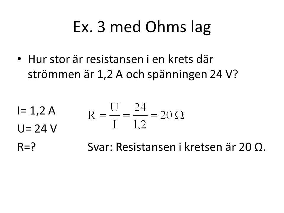 Ex. 3 med Ohms lag Hur stor är resistansen i en krets där strömmen är 1,2 A och spänningen 24 V I= 1,2 A.