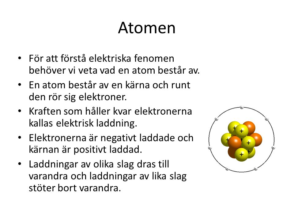Atomen För att förstå elektriska fenomen behöver vi veta vad en atom består av. En atom består av en kärna och runt den rör sig elektroner.