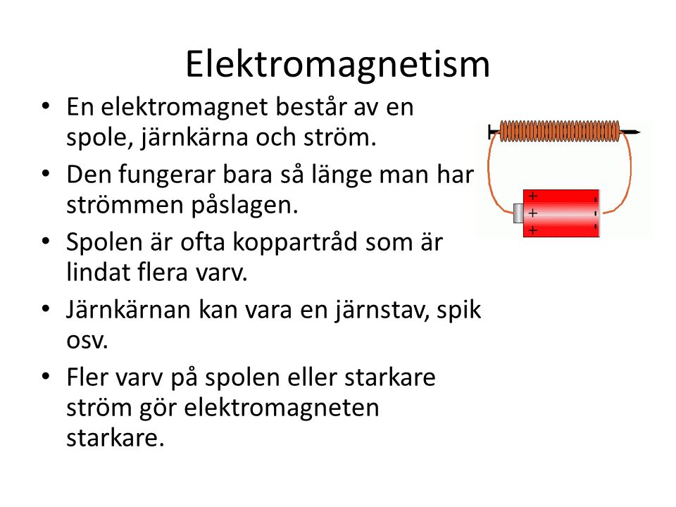 Elektromagnetism En elektromagnet består av en spole, järnkärna och ström. Den fungerar bara så länge man har strömmen påslagen.