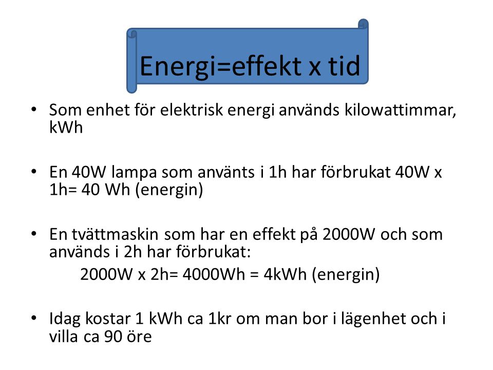 Energi=effekt x tid Som enhet för elektrisk energi används kilowattimmar, kWh. En 40W lampa som använts i 1h har förbrukat 40W x 1h= 40 Wh (energin)
