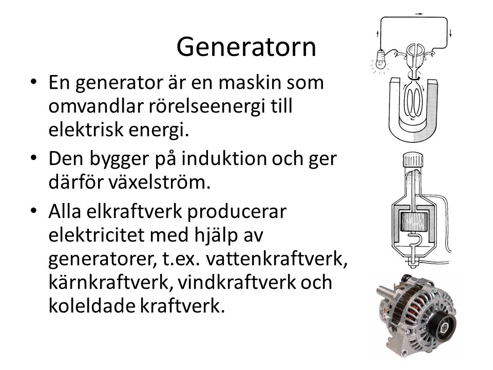 Generatorn En generator är en maskin som omvandlar rörelseenergi till elektrisk energi. Den bygger på induktion och ger därför växelström.