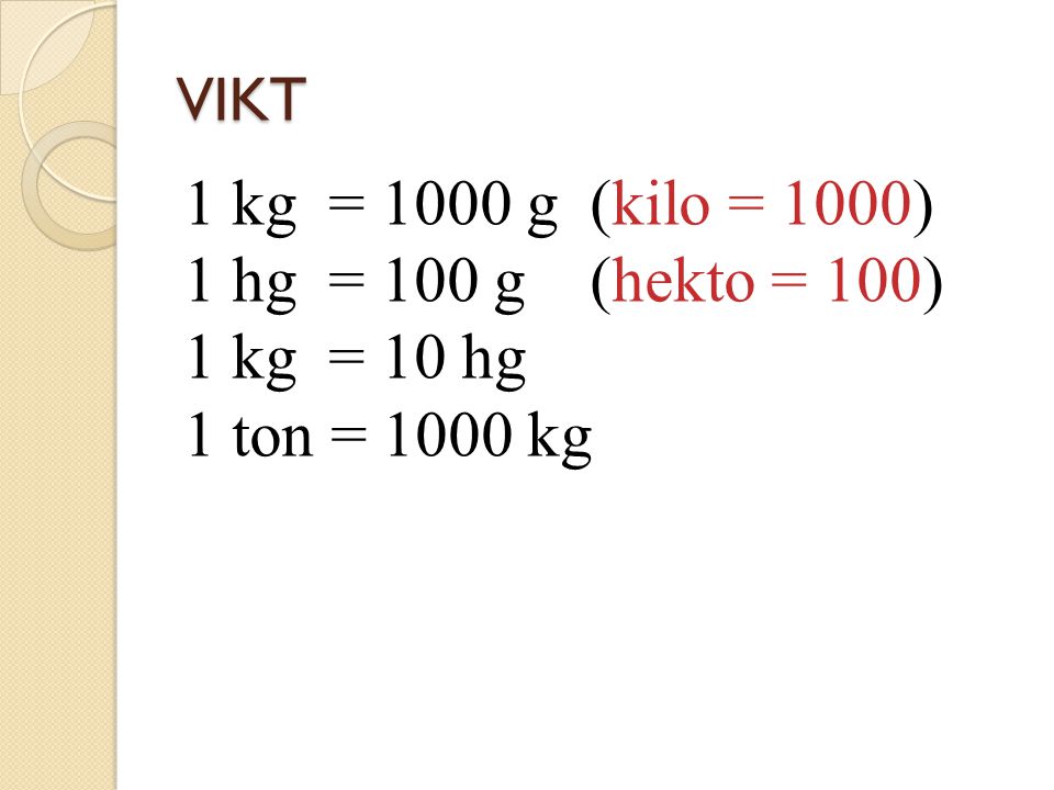 1 kg = 1000 g (kilo = 1000) 1 hg = 100 g (hekto = 100) 1 kg = 10 hg