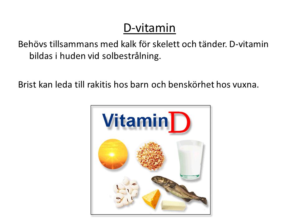 D-vitamin Behövs tillsammans med kalk för skelett och tänder. D-vitamin bildas i huden vid solbestrålning.