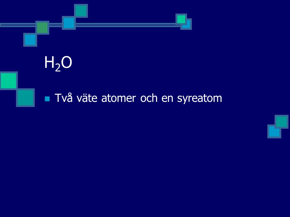 H2O Två väte atomer och en syreatom