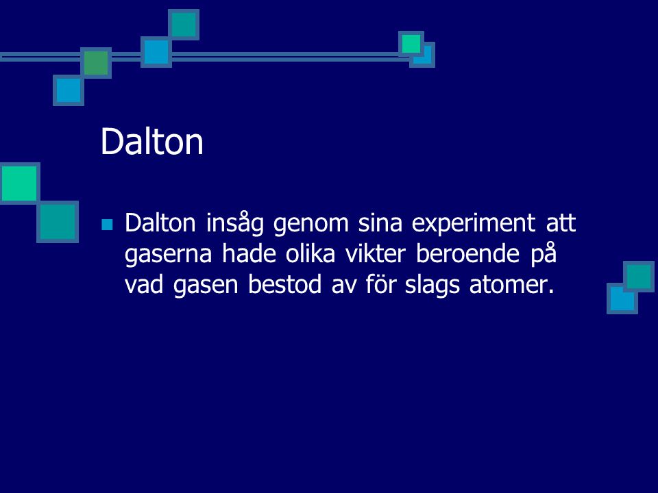 Dalton Dalton insåg genom sina experiment att gaserna hade olika vikter beroende på vad gasen bestod av för slags atomer.