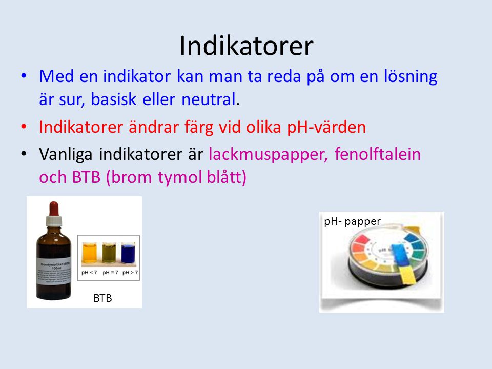Indikatorer Med en indikator kan man ta reda på om en lösning är sur, basisk eller neutral. Indikatorer ändrar färg vid olika pH-värden.