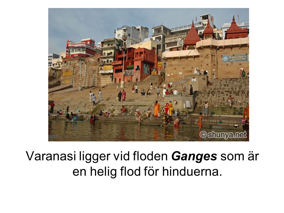 Varanasi ligger vid floden Ganges som är en helig flod för hinduerna.