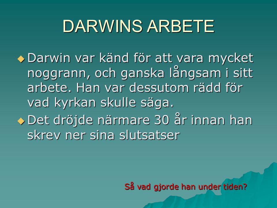 DARWINS ARBETE Darwin var känd för att vara mycket noggrann, och ganska långsam i sitt arbete. Han var dessutom rädd för vad kyrkan skulle säga.