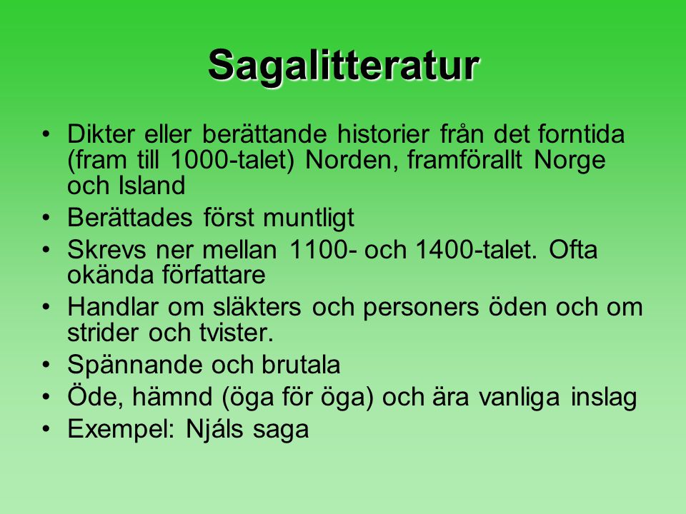 Sagalitteratur Dikter eller berättande historier från det forntida (fram till 1000-talet) Norden, framförallt Norge och Island.