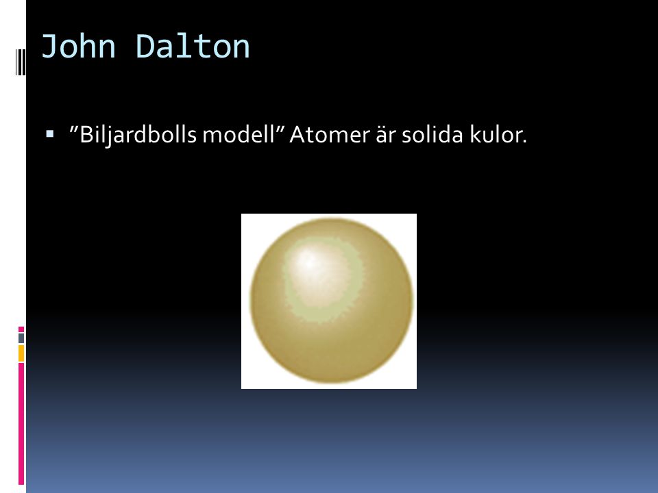 John Dalton Biljardbolls modell Atomer är solida kulor.