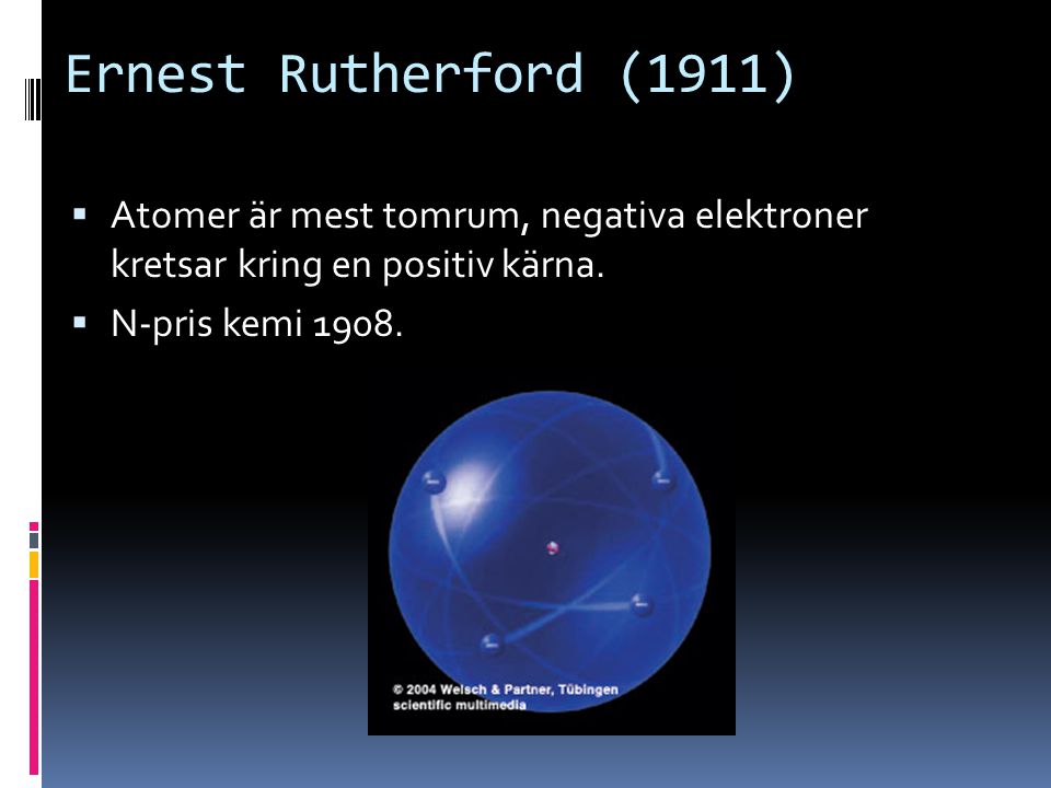 Ernest Rutherford (1911) Atomer är mest tomrum, negativa elektroner kretsar kring en positiv kärna.