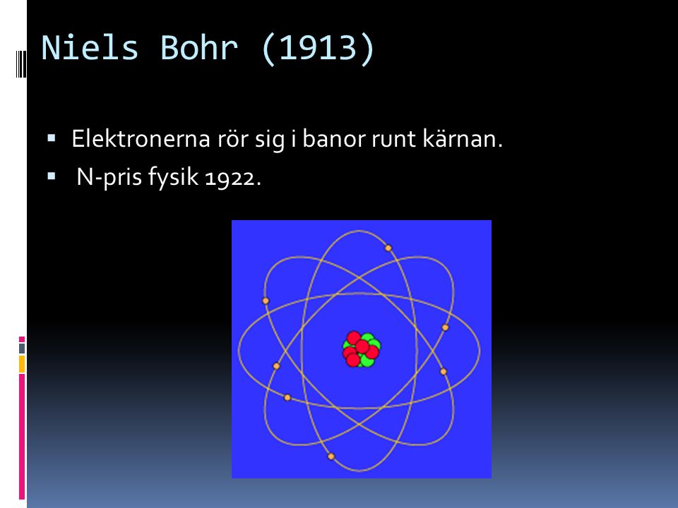 Niels Bohr (1913) Elektronerna rör sig i banor runt kärnan.