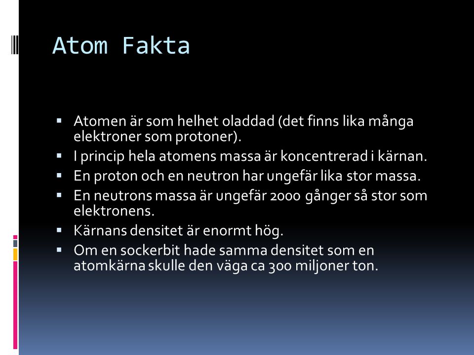 Atom Fakta Atomen är som helhet oladdad (det finns lika många elektroner som protoner). I princip hela atomens massa är koncentrerad i kärnan.