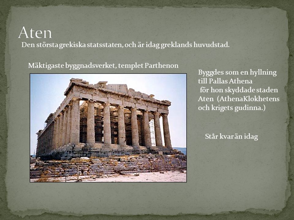 Aten Den största grekiska statsstaten, och är idag greklands huvudstad. Mäktigaste byggnadsverket, templet Parthenon.