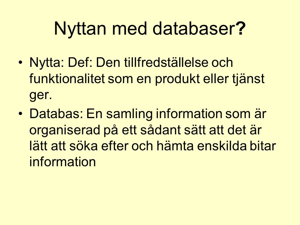 Nyttan med databaser Nytta: Def: Den tillfredställelse och funktionalitet som en produkt eller tjänst ger.