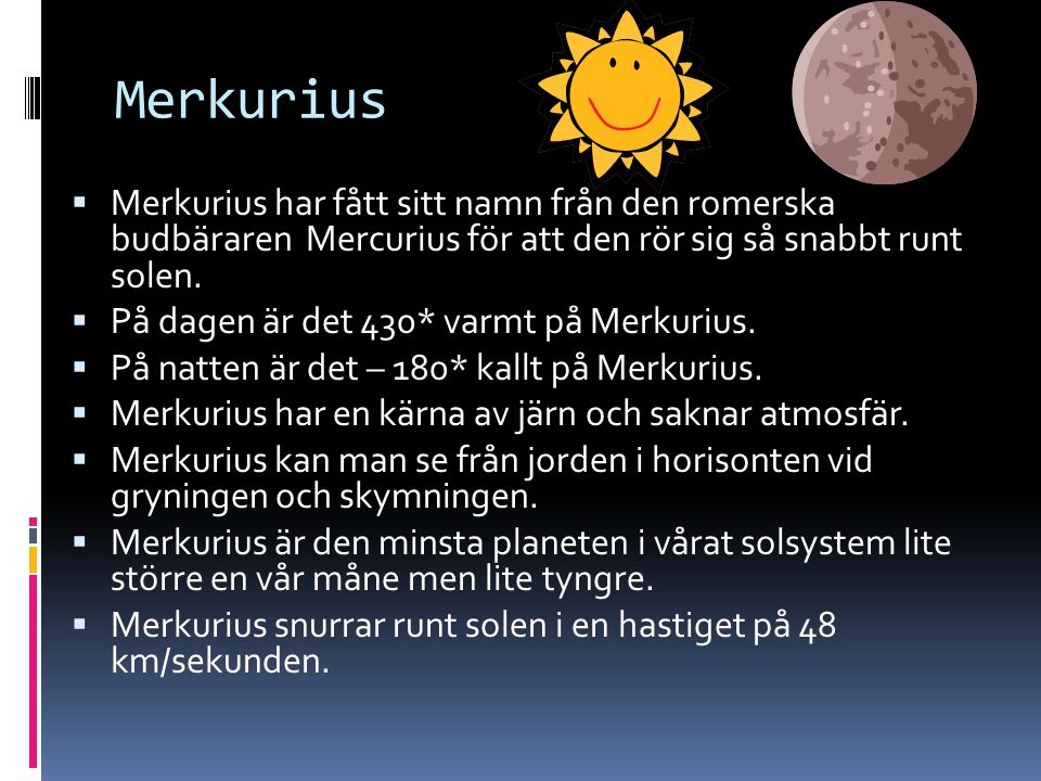 Merkurius Merkurius har fått sitt namn från den romerska budbäraren Mercurius för att den rör sig så snabbt runt solen.