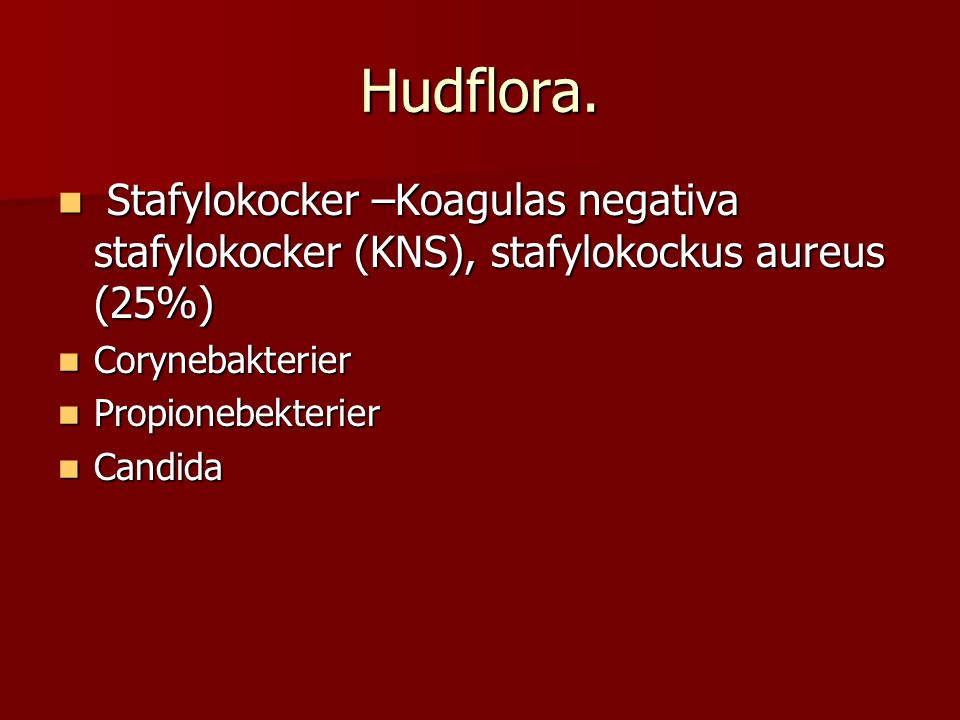 Hudflora. Stafylokocker –Koagulas negativa stafylokocker (KNS), stafylokockus aureus (25%) Corynebakterier.