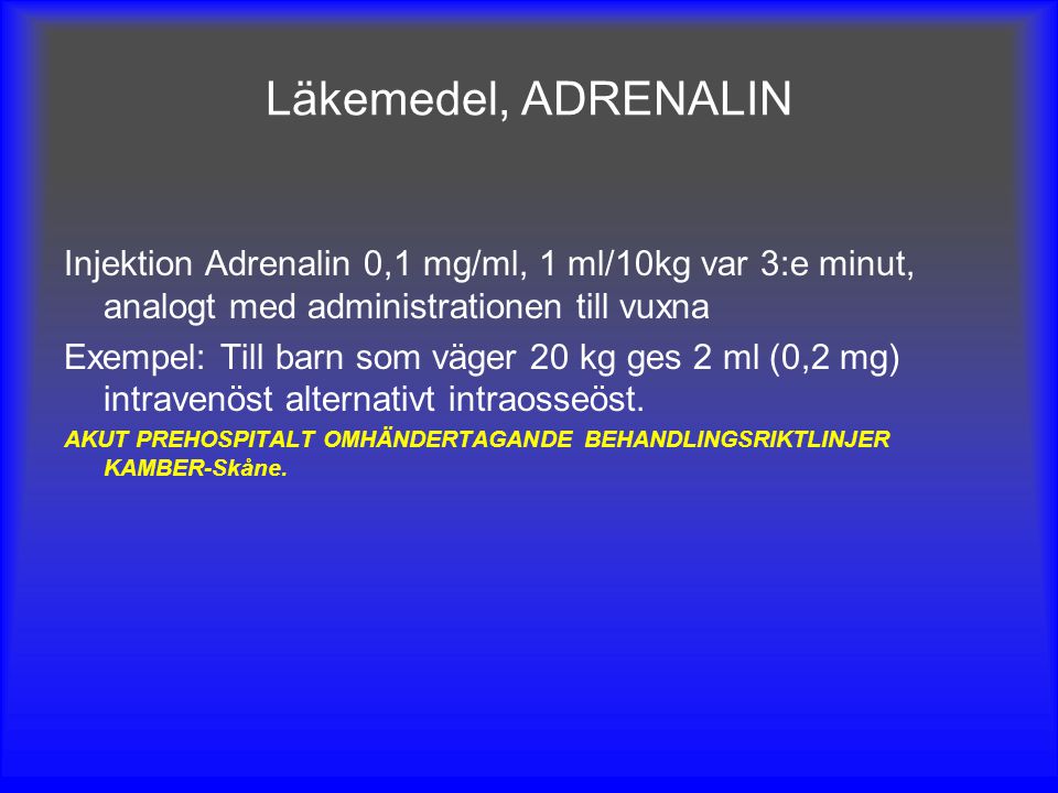 Läkemedel, ADRENALIN Injektion Adrenalin 0,1 mg/ml, 1 ml/10kg var 3:e minut, analogt med administrationen till vuxna.