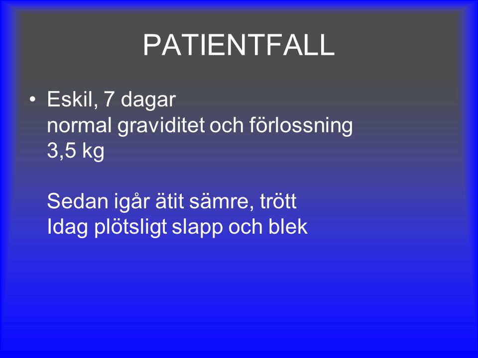 PATIENTFALL Eskil, 7 dagar normal graviditet och förlossning 3,5 kg Sedan igår ätit sämre, trött Idag plötsligt slapp och blek.