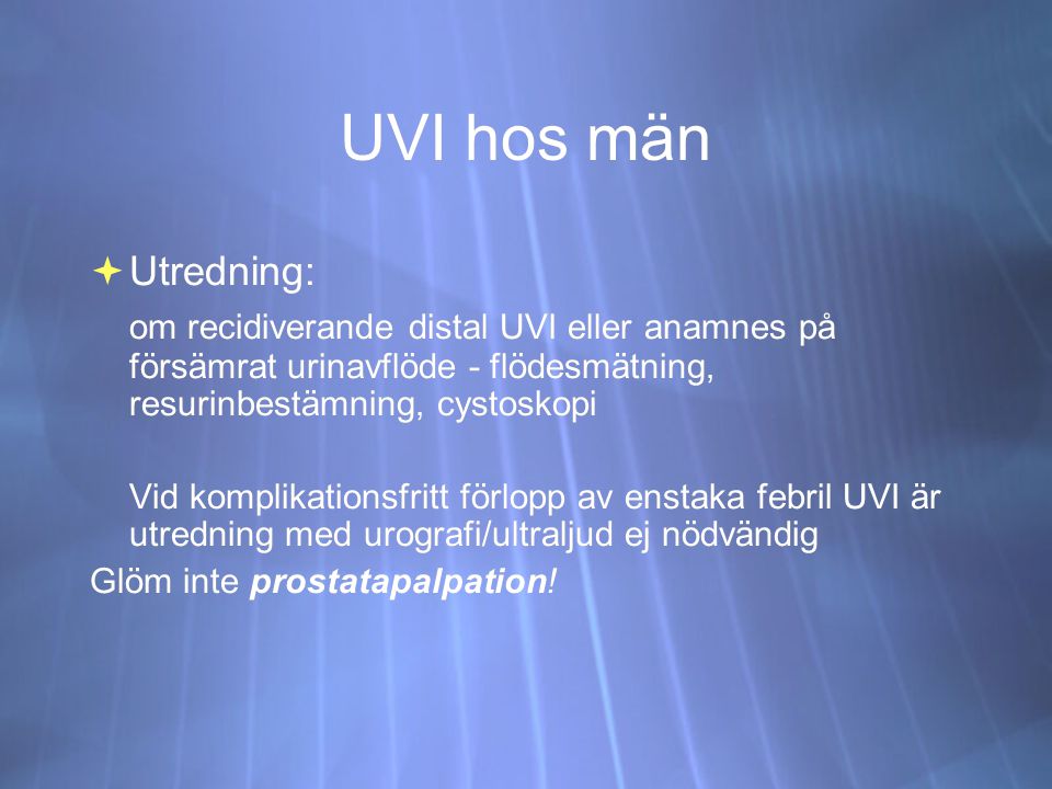 UVI hos män Utredning: om recidiverande distal UVI eller anamnes på försämrat urinavflöde - flödesmätning, resurinbestämning, cystoskopi.