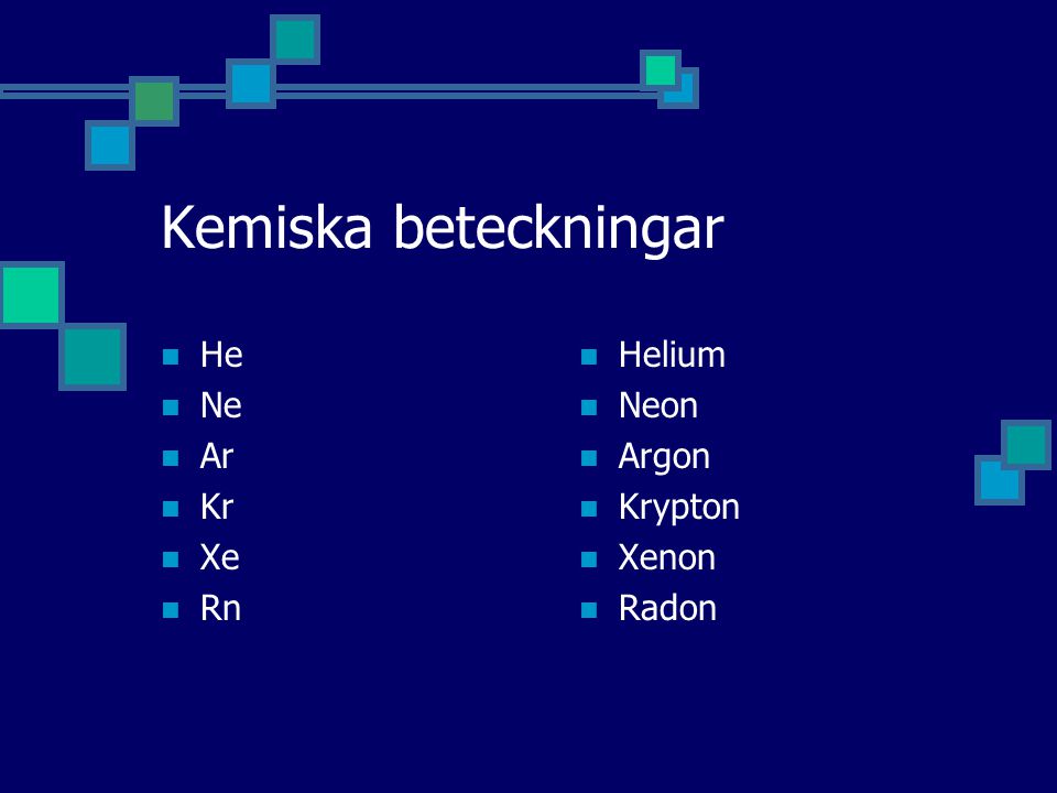 Kemiska beteckningar He Ne Ar Kr Xe Rn Helium Neon Argon Krypton Xenon