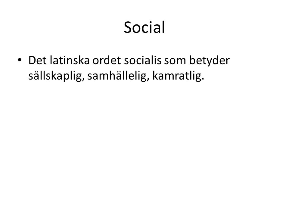 Social Det latinska ordet socialis som betyder sällskaplig, samhällelig, kamratlig.