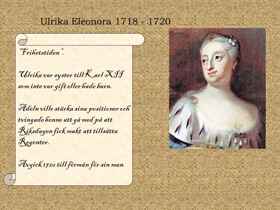 Ulrika Eleonora Frihetstiden . Ulrika var syster till Karl XII som inte var gift eller hade barn.