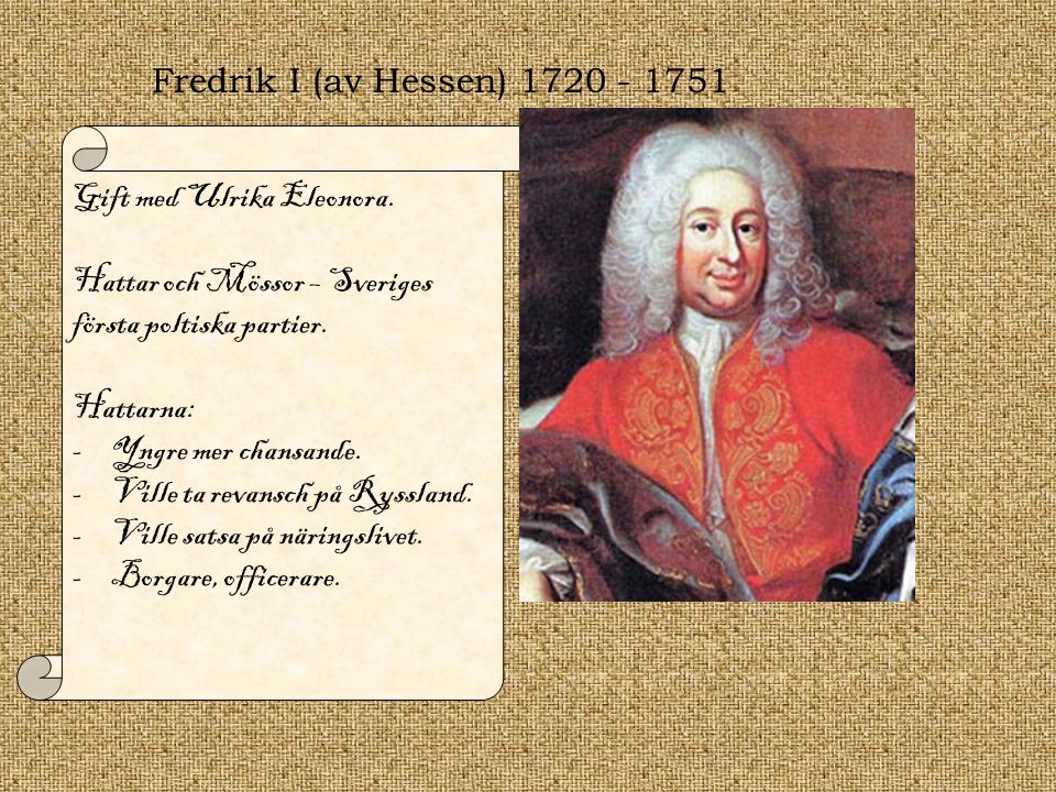 Fredrik I (av Hessen) Gift med Ulrika Eleonora. Hattar och Mössor – Sveriges första poltiska partier.