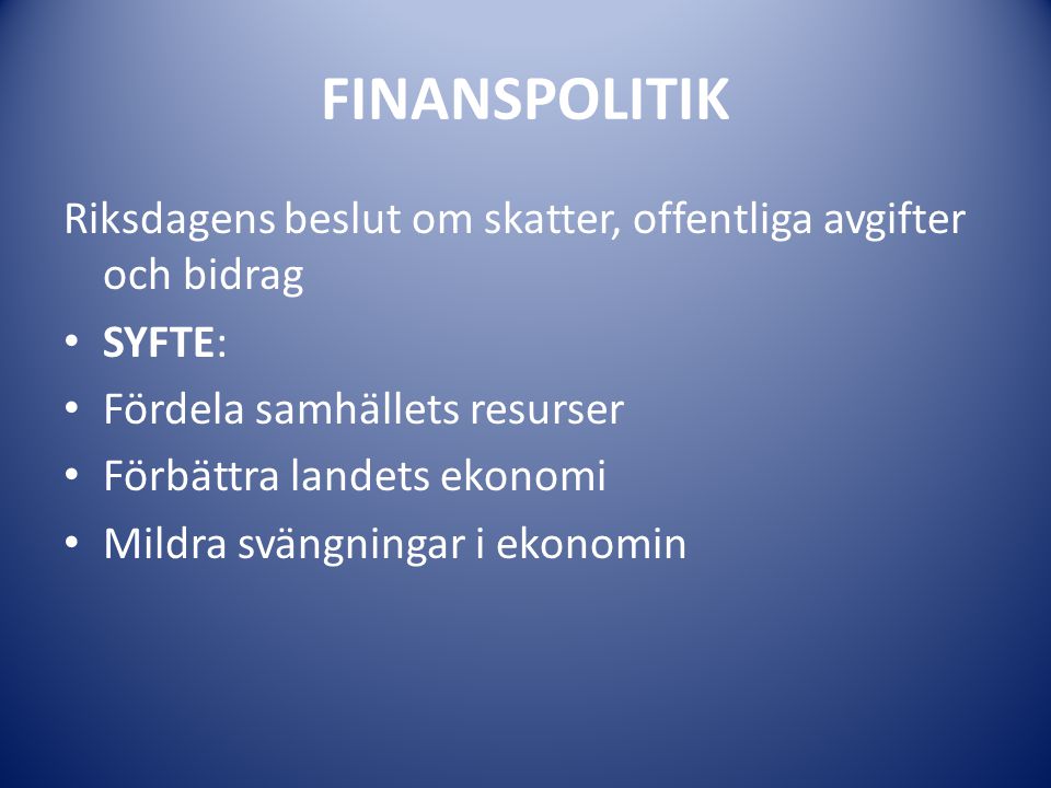 FINANSPOLITIK Riksdagens beslut om skatter, offentliga avgifter och bidrag. SYFTE: Fördela samhällets resurser.