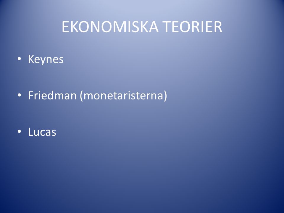 EKONOMISKA TEORIER Keynes Friedman (monetaristerna) Lucas