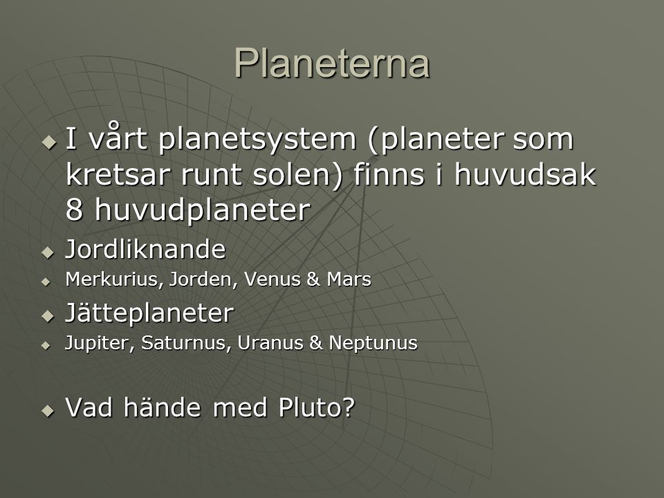 Planeterna I vårt planetsystem (planeter som kretsar runt solen) finns i huvudsak 8 huvudplaneter. Jordliknande.
