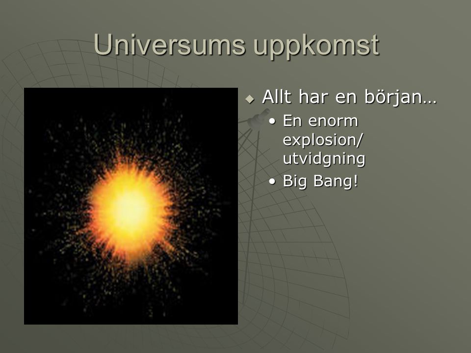 Universums uppkomst Allt har en början… En enorm explosion/ utvidgning
