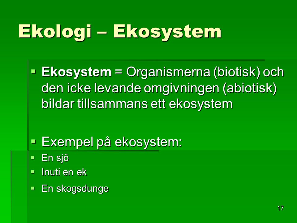 Ekologi – Ekosystem Ekosystem = Organismerna (biotisk) och den icke levande omgivningen (abiotisk) bildar tillsammans ett ekosystem.