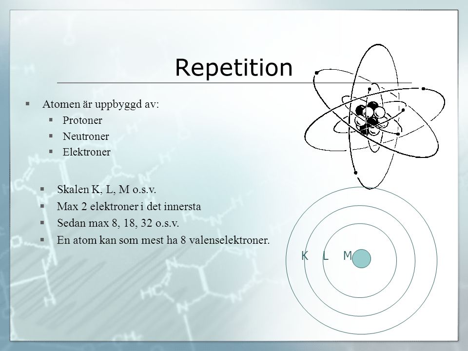 Repetition Atomen är uppbyggd av: Skalen K, L, M o.s.v.