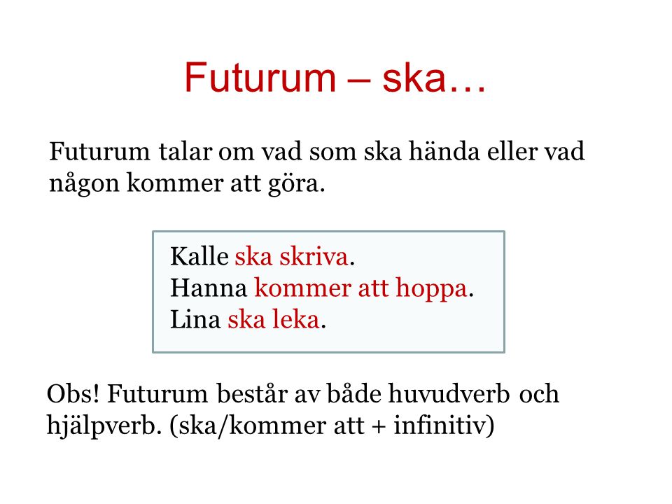 Futurum – ska… Futurum talar om vad som ska hända eller vad någon kommer att göra. Kalle ska skriva.