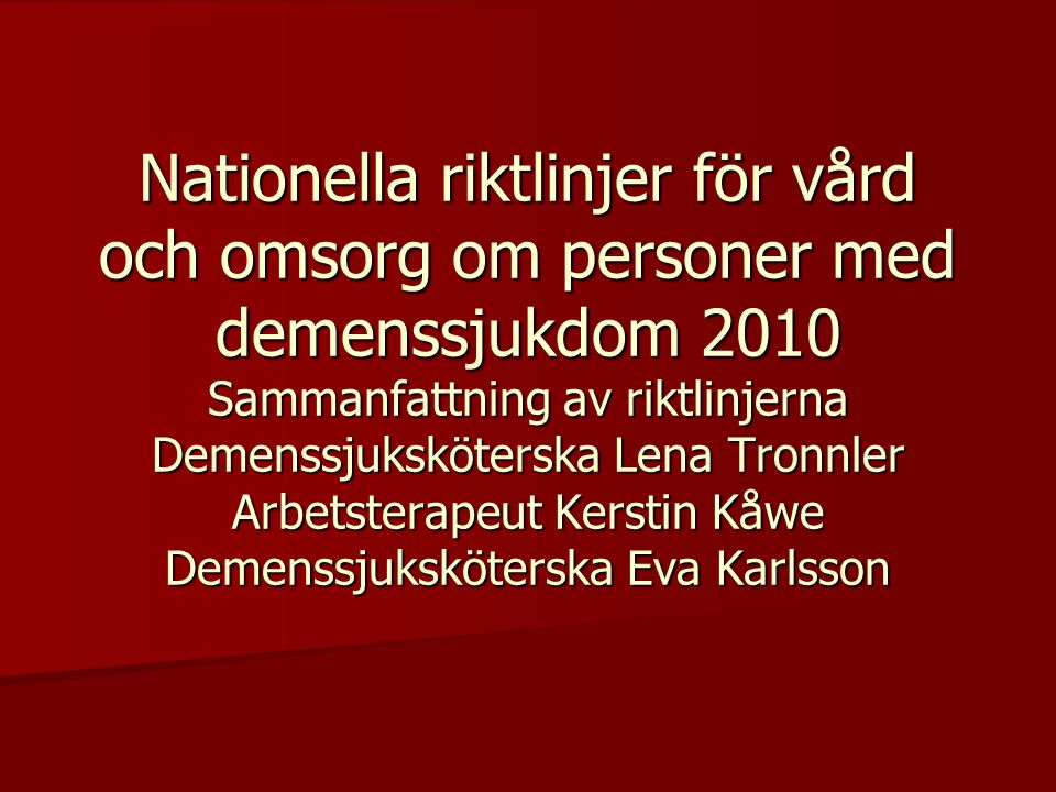 Nationella riktlinjer för vård och omsorg om personer med demenssjukdom 2010 Sammanfattning av riktlinjerna Demenssjuksköterska Lena Tronnler Arbetsterapeut Kerstin Kåwe Demenssjuksköterska Eva Karlsson