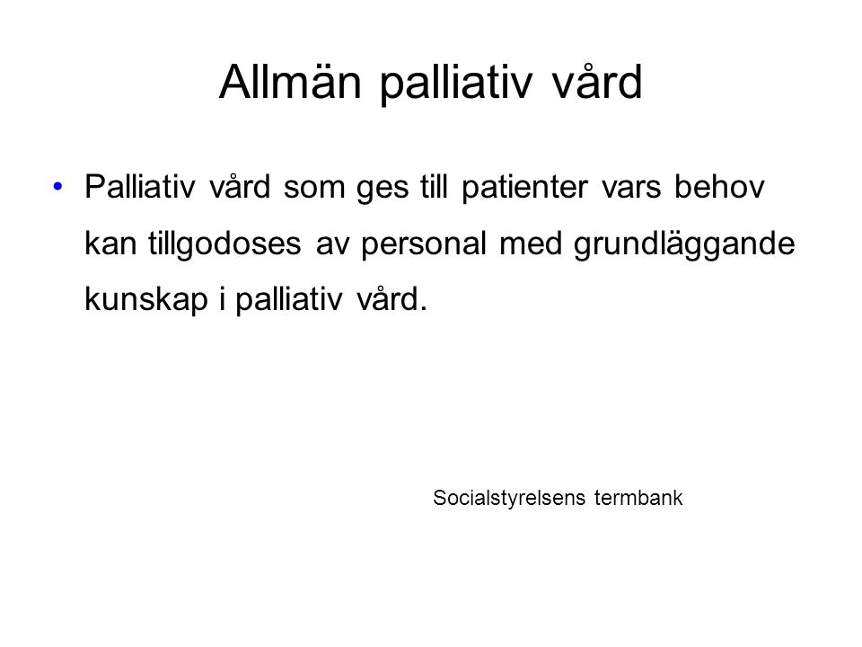 Allmän palliativ vård Palliativ vård som ges till patienter vars behov kan tillgodoses av personal med grundläggande kunskap i palliativ vård.
