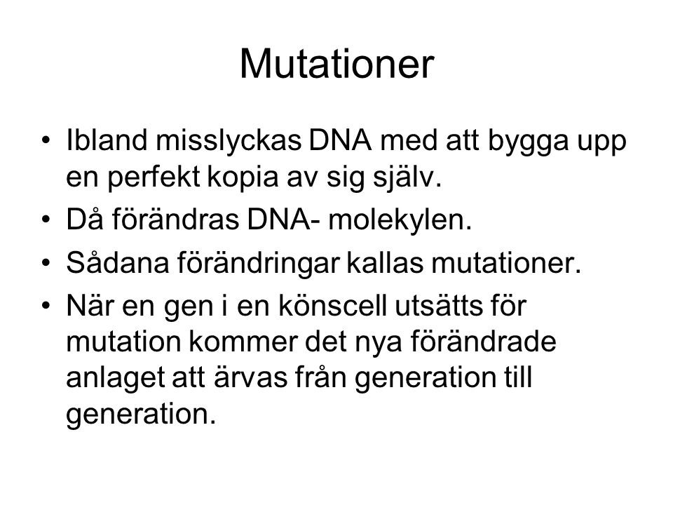 Mutationer Ibland misslyckas DNA med att bygga upp en perfekt kopia av sig själv. Då förändras DNA- molekylen.