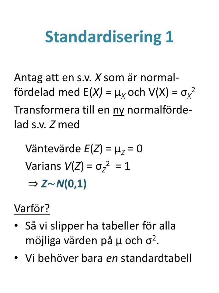 Standardisering 1 Antag att en s.v. X som är normal-fördelad med E(X) = μX och V(X) = σX2. Transformera till en ny normalförde-lad s.v. Z med.