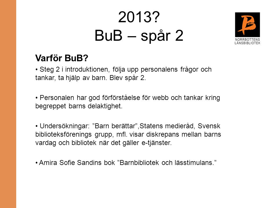2013 BuB – spår 2 Varför BuB Steg 2 i introduktionen, följa upp personalens frågor och tankar, ta hjälp av barn. Blev spår 2.