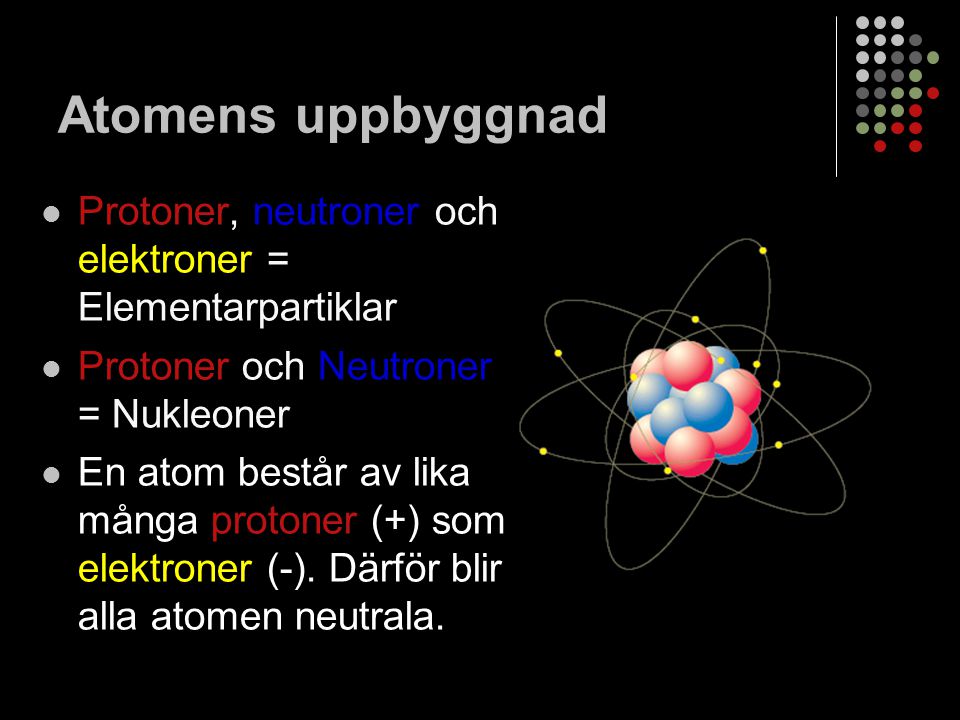 Atomens uppbyggnad Protoner, neutroner och elektroner = Elementarpartiklar. Protoner och Neutroner = Nukleoner.