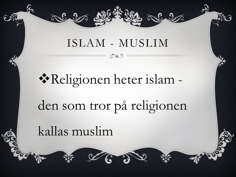Religionen heter islam -den som tror på religionen kallas muslim