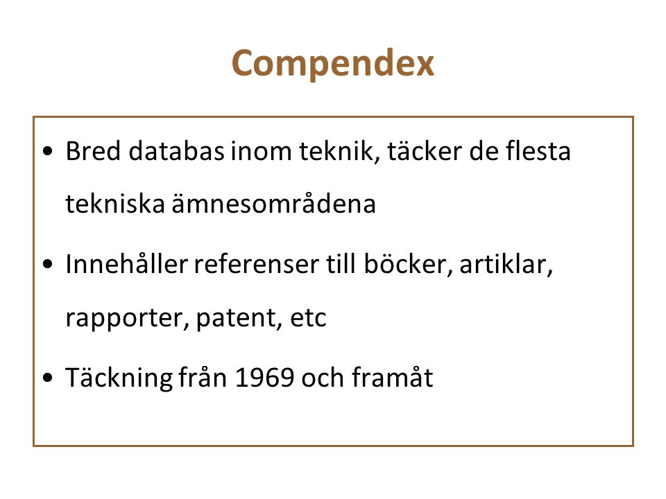 Compendex Bred databas inom teknik, täcker de flesta tekniska ämnesområdena. Innehåller referenser till böcker, artiklar, rapporter, patent, etc.
