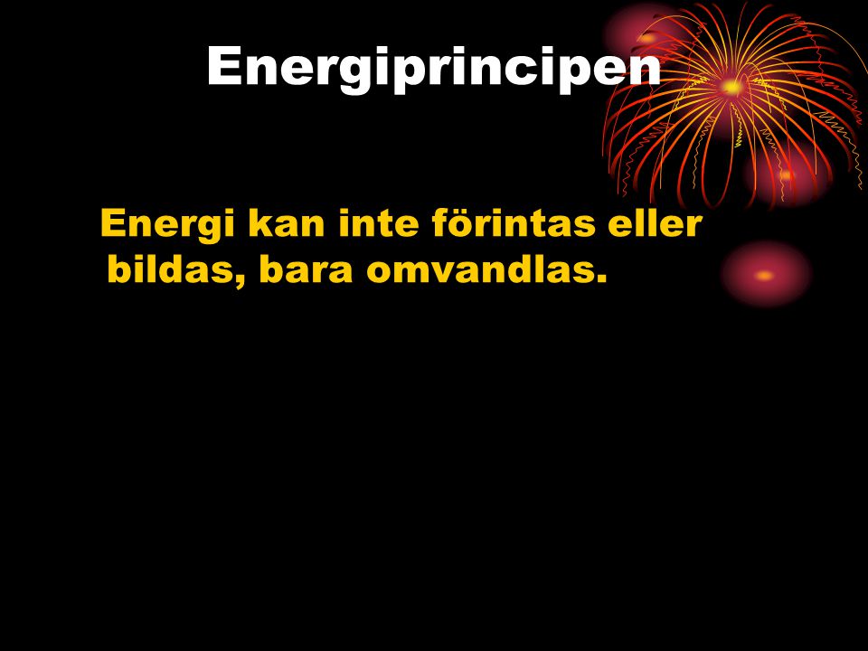 Energiprincipen Energi kan inte förintas eller bildas, bara omvandlas.