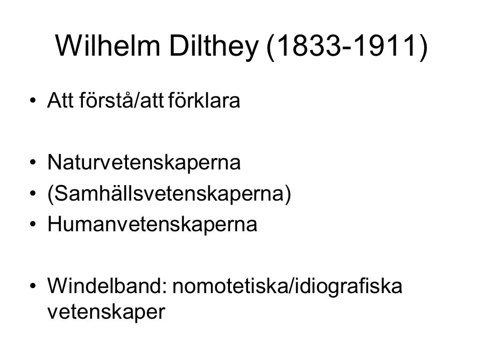 Wilhelm Dilthey ( ) Att förstå/att förklara Naturvetenskaperna