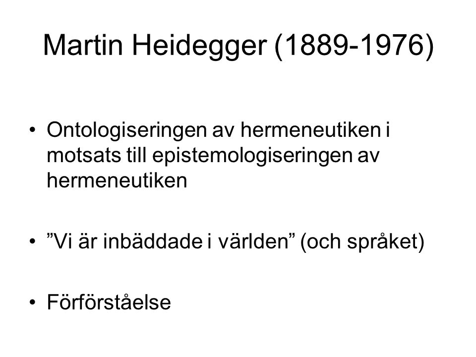 Martin Heidegger ( ) Ontologiseringen av hermeneutiken i motsats till epistemologiseringen av hermeneutiken.
