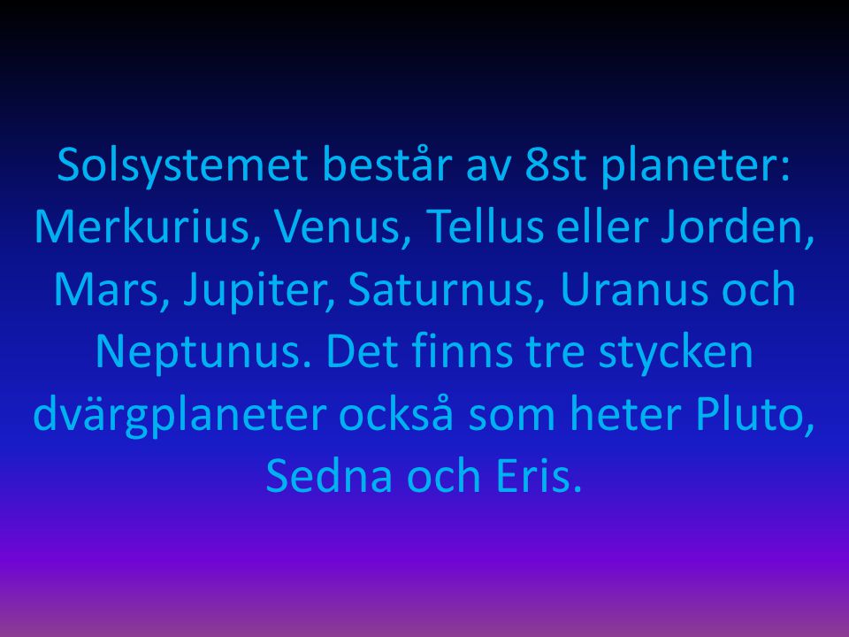 Solsystemet består av 8st planeter: Merkurius, Venus, Tellus eller Jorden, Mars, Jupiter, Saturnus, Uranus och Neptunus.