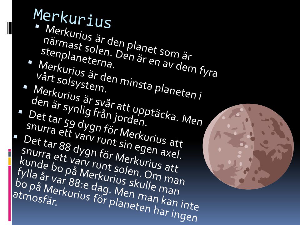 Merkurius Merkurius är den planet som är närmast solen. Den är en av dem fyra stenplaneterna. Merkurius är den minsta planeten i vårt solsystem.