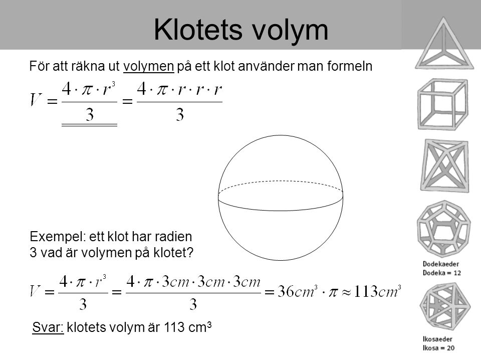 Klotets volym För att räkna ut volymen på ett klot använder man formeln. Exempel: ett klot har radien 3 vad är volymen på klotet