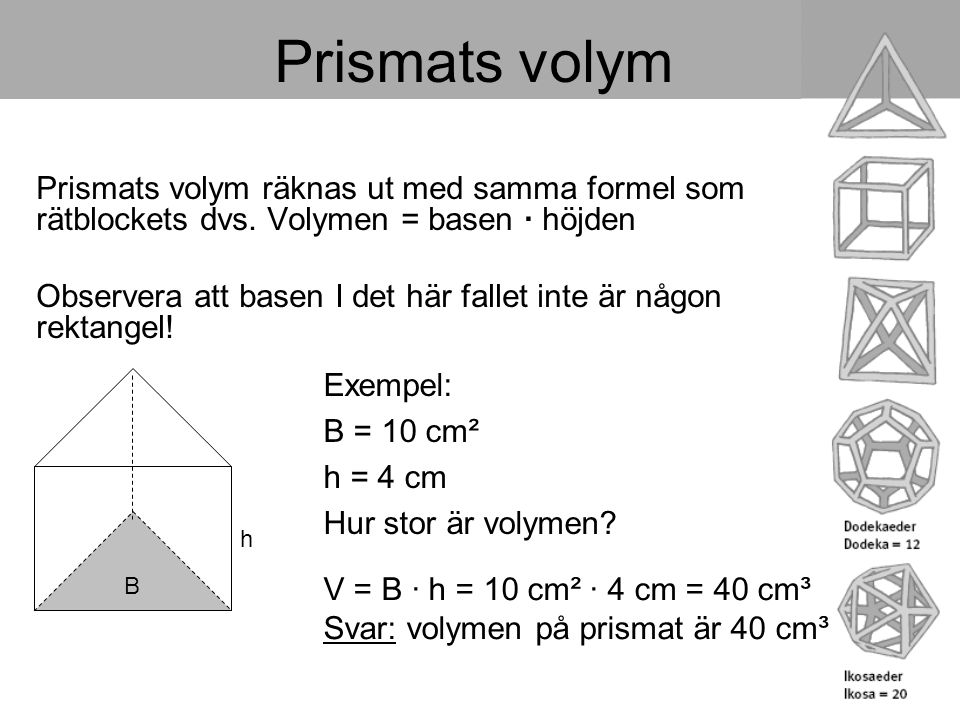 Prismats volym Prismats volym räknas ut med samma formel som rätblockets dvs. Volymen = basen · höjden.